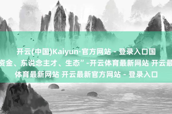 开云(中国)Kaiyun·官方网站 - 登录入口国度发展校正委将聚焦“资金、东说念主才、生态”-开云体育最新网站 开云最新官方网站 - 登录入口