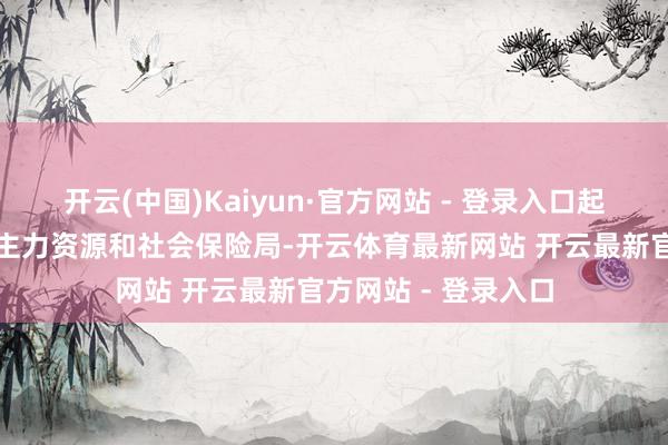 开云(中国)Kaiyun·官方网站 - 登录入口起原:剑阁县东说念主力资源和社会保险局-开云体育最新网站 开云最新官方网站 - 登录入口