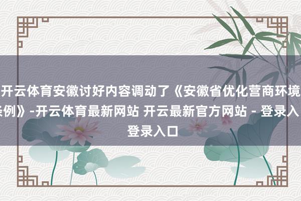 开云体育安徽讨好内容调动了《安徽省优化营商环境条例》-开云体育最新网站 开云最新官方网站 - 登录入口