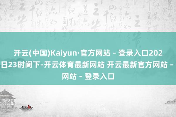 开云(中国)Kaiyun·官方网站 - 登录入口2025年1月4日23时阁下-开云体育最新网站 开云最新官方网站 - 登录入口