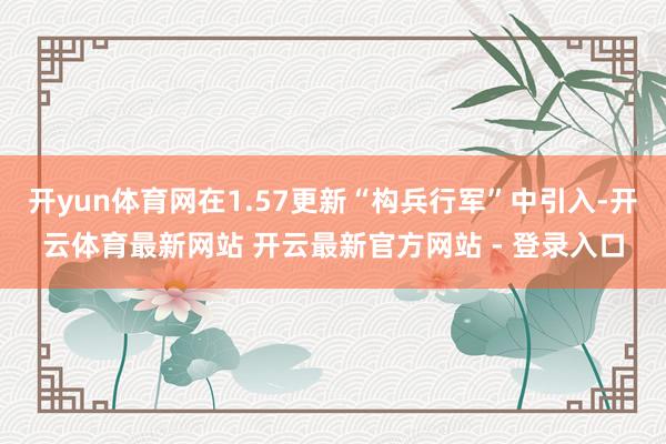 开yun体育网在1.57更新“构兵行军”中引入-开云体育最新网站 开云最新官方网站 - 登录入口